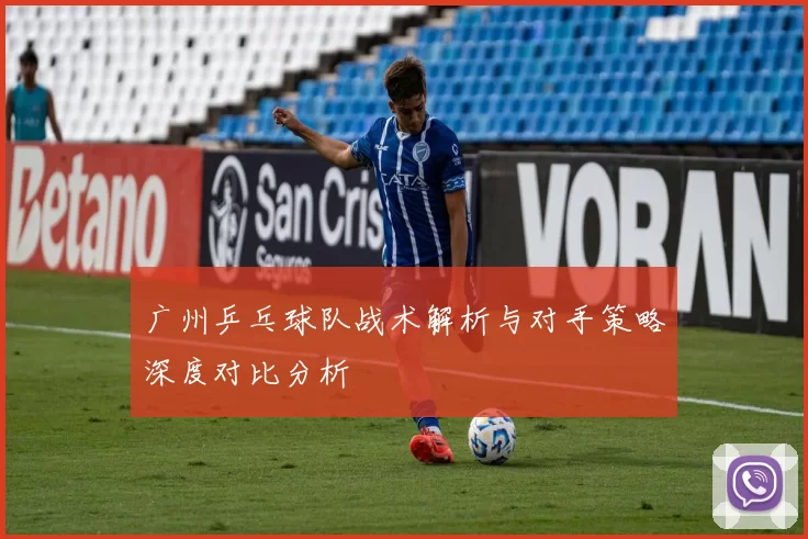 广州乒乓球队战术解析与对手策略深度对比分析