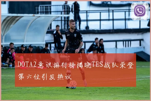 DOTA2意识排行榜揭晓TES战队荣登第六位引发热议