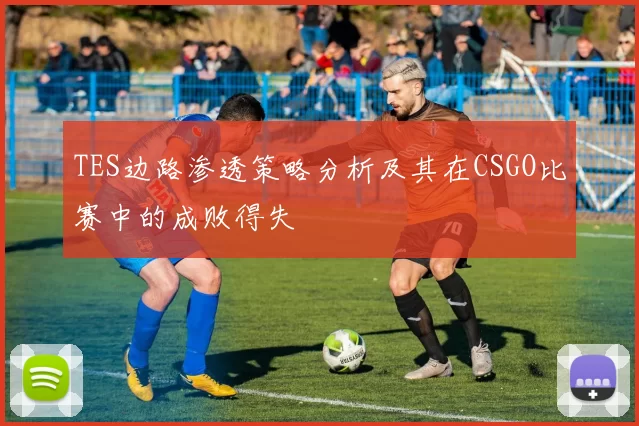 TES边路渗透策略分析及其在CSGO比赛中的成败得失