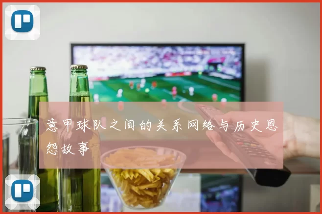 意甲球队之间的关系网络与历史恩怨故事