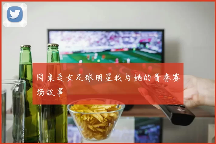 同桌是女足球明星我与她的青春赛场故事