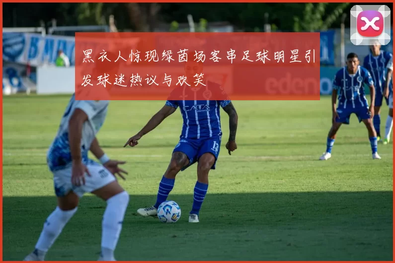 黑衣人惊现绿茵场客串足球明星引发球迷热议与欢笑
