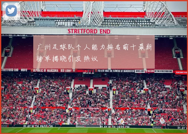 广州足球队个人能力排名前十最新榜单揭晓引发热议