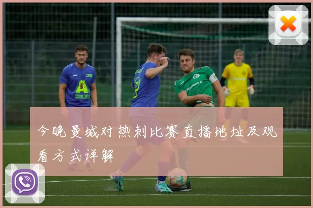 今晚曼城对热刺比赛直播地址及观看方式详解