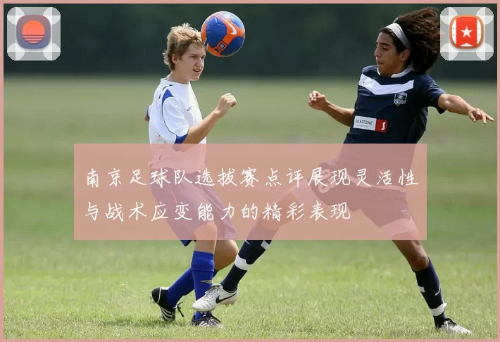 南京足球队选拔赛点评展现灵活性与战术应变能力的精彩表现