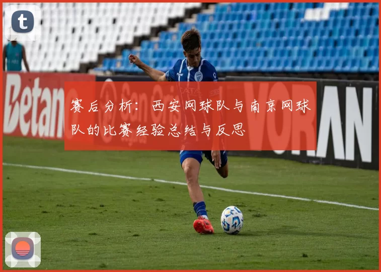 赛后分析：西安网球队与南京网球队的比赛经验总结与反思