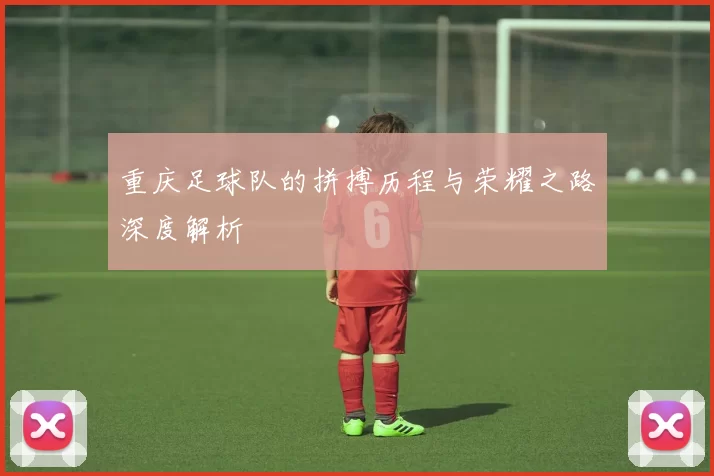重庆足球队的拼搏历程与荣耀之路深度解析