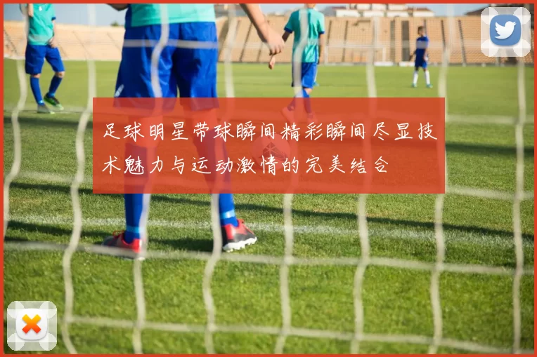 足球明星带球瞬间精彩瞬间尽显技术魅力与运动激情的完美结合