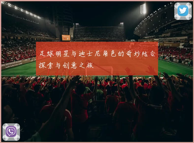 足球明星与迪士尼角色的奇妙结合探索与创意之旅