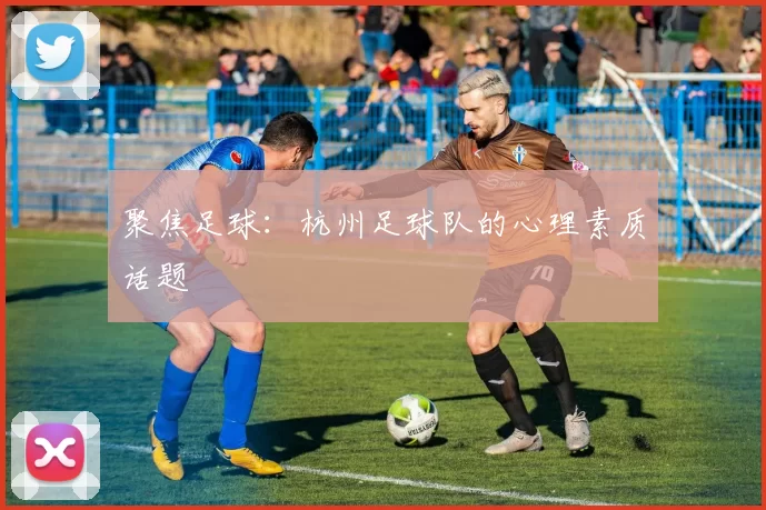 聚焦足球：杭州足球队的心理素质话题