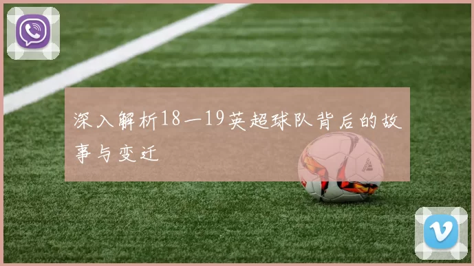 深入解析18一19英超球队背后的故事与变迁