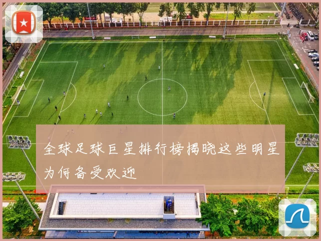 全球足球巨星排行榜揭晓这些明星为何备受欢迎