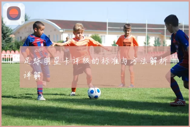 足球明星卡评级的标准与方法解析详解