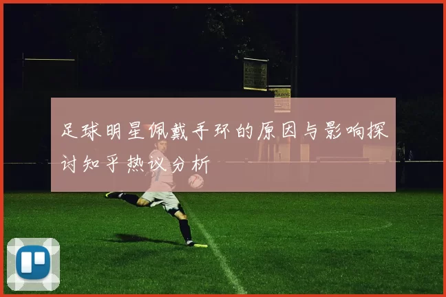 足球明星佩戴手环的原因与影响探讨知乎热议分析