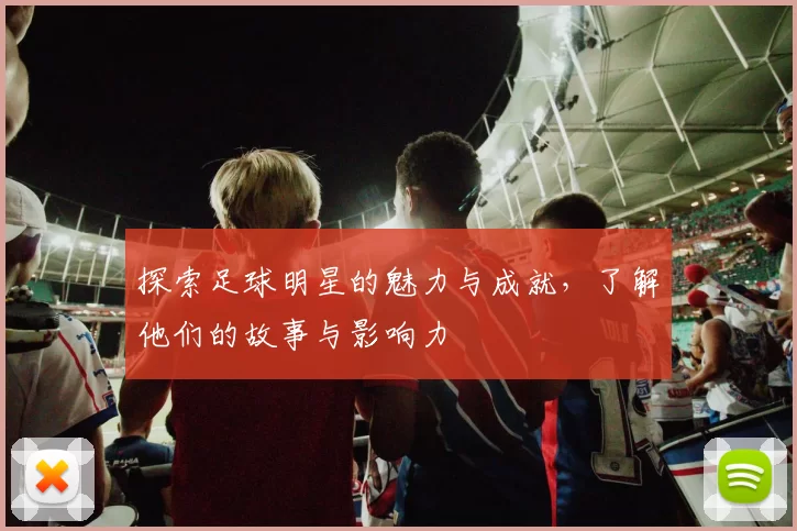 探索足球明星的魅力与成就，了解他们的故事与影响力