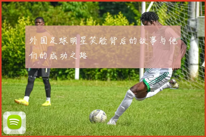 外国足球明星笑脸背后的故事与他们的成功之路