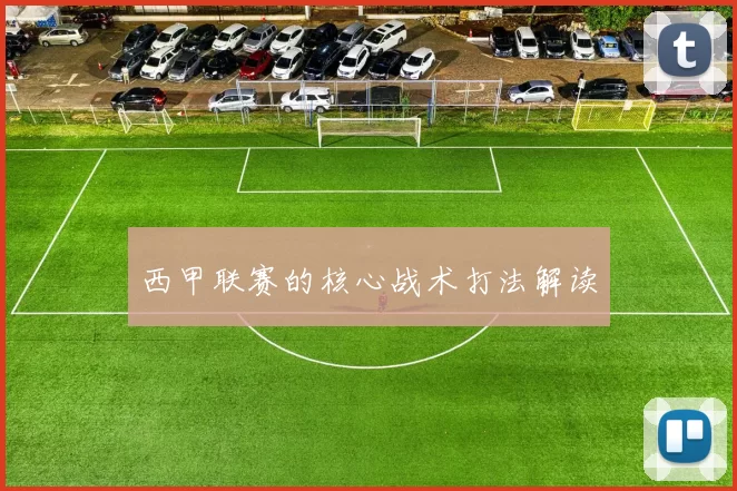 西甲联赛的核心战术打法解读