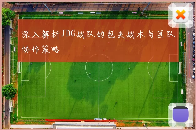 深入解析JDG战队的包夹战术与团队协作策略