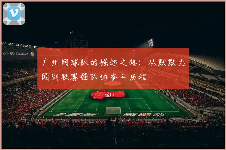 广州网球队的崛起之路：从默默无闻到联赛强队的奋斗历程