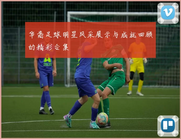 华裔足球明星风采展示与成就回顾的精彩合集