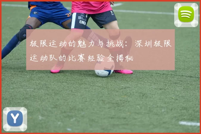 极限运动的魅力与挑战：深圳极限运动队的比赛经验全揭秘
