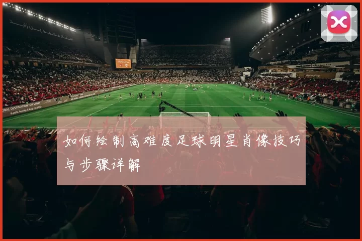 如何绘制高难度足球明星肖像技巧与步骤详解