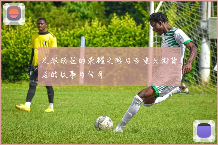 足球明星的荣耀之路与多重头衔背后的故事与传奇