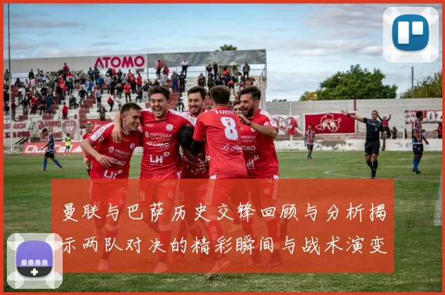 曼联与巴萨历史交锋回顾与分析揭示两队对决的精彩瞬间与战术演变