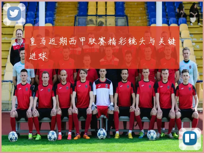 皇马近期西甲联赛精彩镜头与关键进球