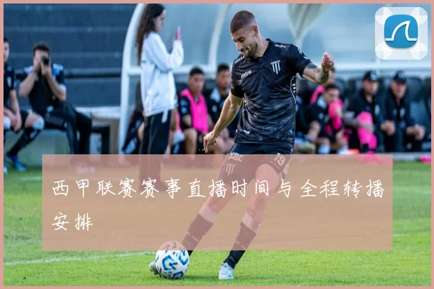 西甲联赛赛事直播时间与全程转播安排