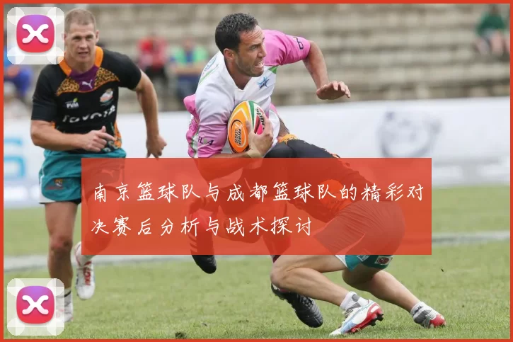 南京篮球队与成都篮球队的精彩对决赛后分析与战术探讨