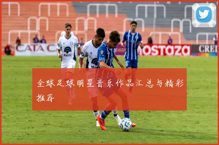全球足球明星音乐作品汇总与精彩推荐