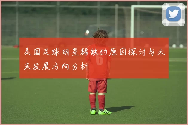 美国足球明星稀缺的原因探讨与未来发展方向分析
