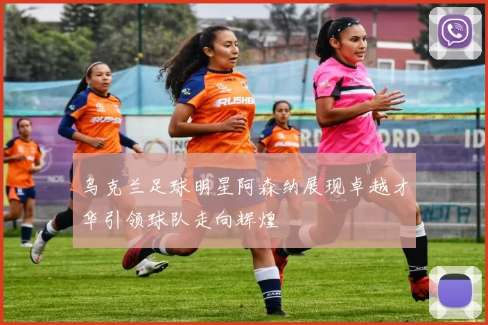 乌克兰足球明星阿森纳展现卓越才华引领球队走向辉煌