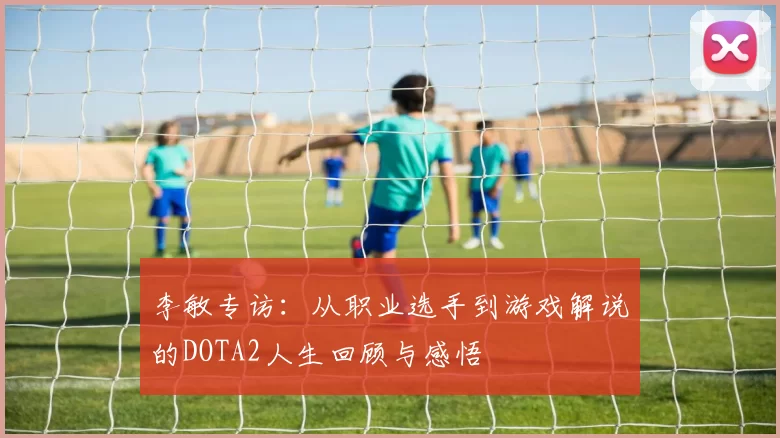 李敏专访：从职业选手到游戏解说的DOTA2人生回顾与感悟