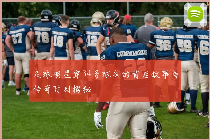 足球明星穿34号球衣的背后故事与传奇时刻揭秘