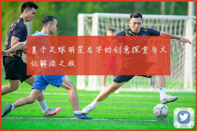 基于足球明星名字的创意探索与文化解读之旅