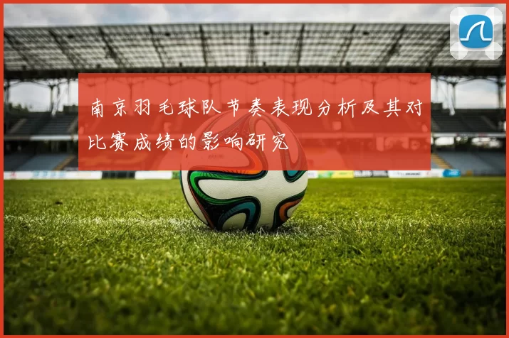 南京羽毛球队节奏表现分析及其对比赛成绩的影响研究