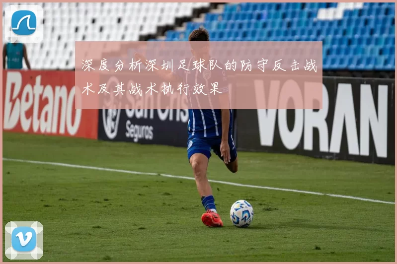 深度分析深圳足球队的防守反击战术及其战术执行效果