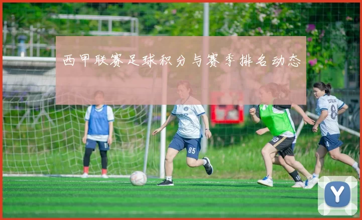 西甲联赛足球积分与赛季排名动态