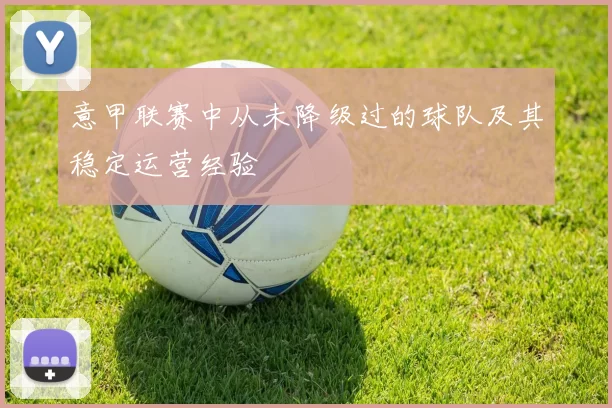 意甲联赛中从未降级过的球队及其稳定运营经验