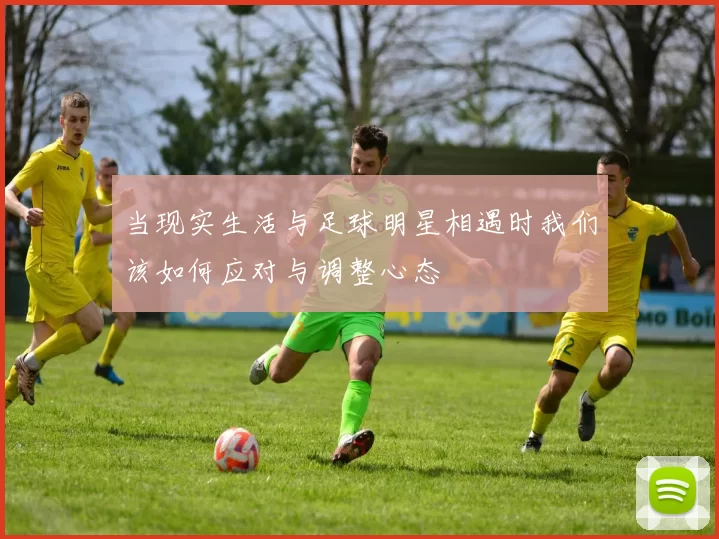 当现实生活与足球明星相遇时我们该如何应对与调整心态