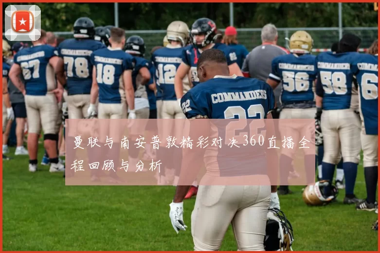 曼联与南安普敦精彩对决360直播全程回顾与分析