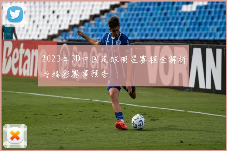 2023年3D中国足球明星赛程全解析与精彩赛事预告