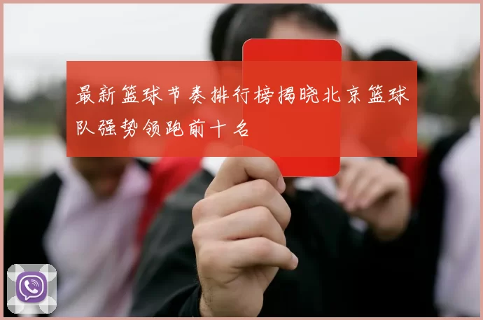 最新篮球节奏排行榜揭晓北京篮球队强势领跑前十名
