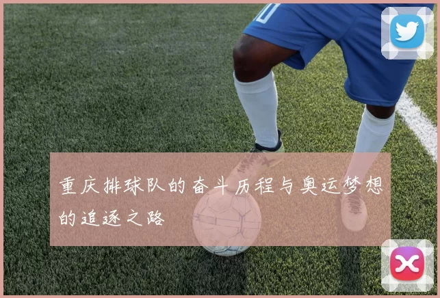 重庆排球队的奋斗历程与奥运梦想的追逐之路