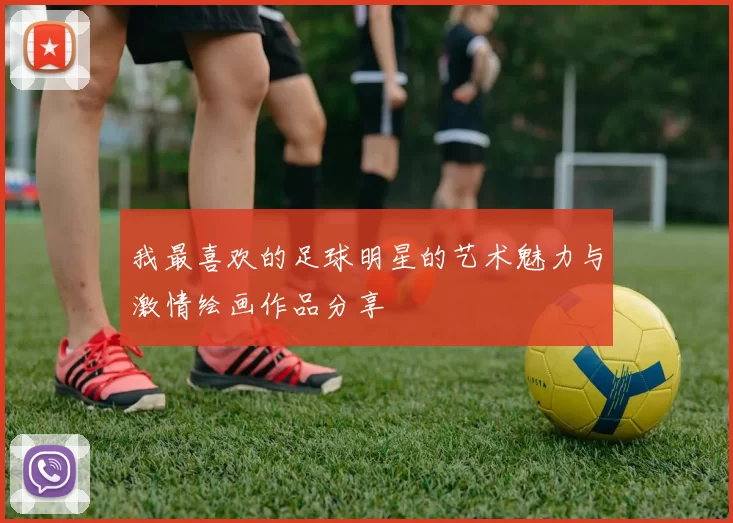 我最喜欢的足球明星的艺术魅力与激情绘画作品分享