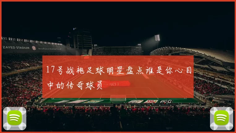 17号战袍足球明星盘点谁是你心目中的传奇球员