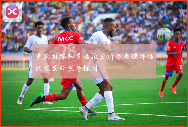 重庆排球队灵活性分析与表现评估的深度研究与探讨