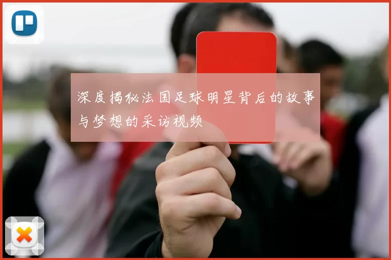 深度揭秘法国足球明星背后的故事与梦想的采访视频